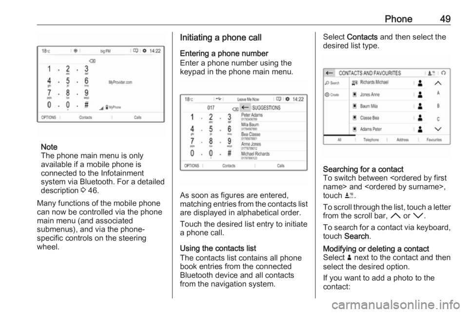 OPEL GRANDLAND X 2018.5  Infotainment system Phone49
Note
The phone main menu is only
available if a mobile phone is
connected to the Infotainment
system via Bluetooth. For a detailed
description  3 46.
Many functions of the mobile phone can now