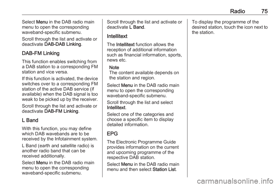 OPEL GRANDLAND X 2018.5  Infotainment system Radio75Select Menu in the DAB radio main
menu to open the corresponding
waveband-specific submenu.
Scroll through the list and activate or
deactivate  DAB-DAB Linking .
DAB-FM Linking
This function en