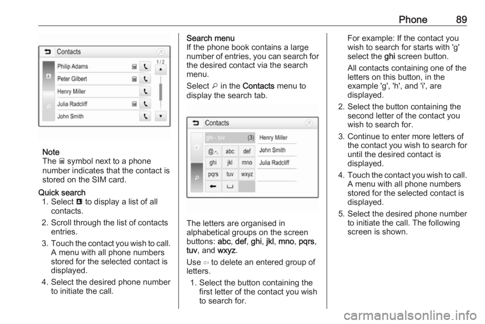 OPEL GRANDLAND X 2018.5  Infotainment system Phone89
Note
The  g symbol next to a phone
number indicates that the contact is stored on the SIM card.
Quick search 1. Select  u to display a list of all
contacts.
2. Scroll through the list of conta
