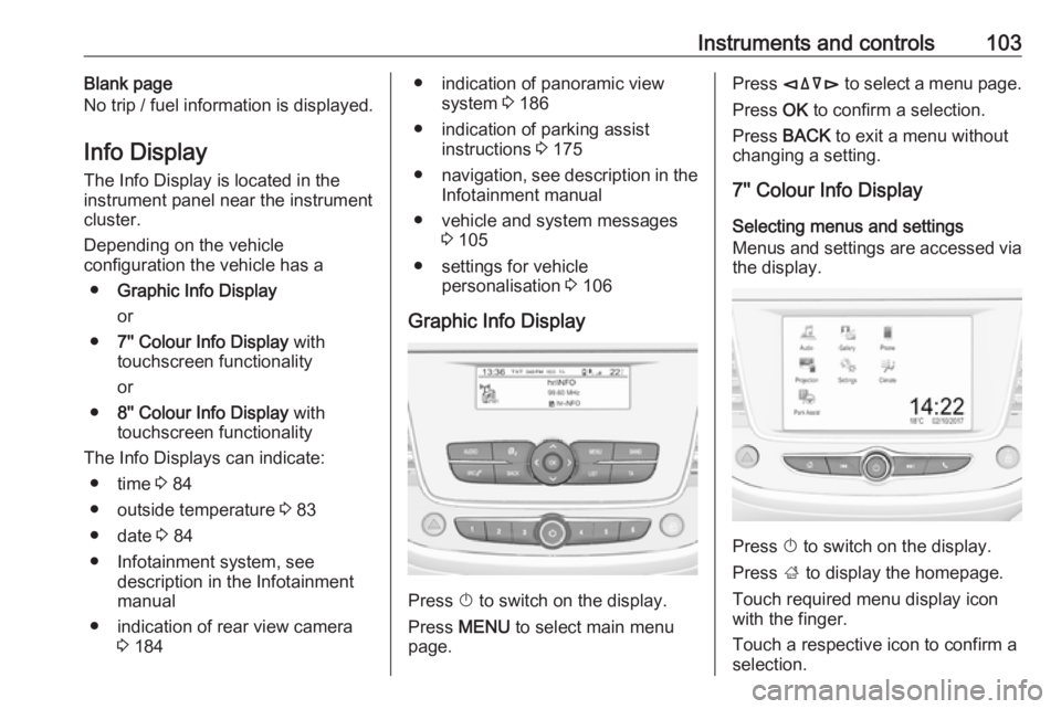 OPEL GRANDLAND X 2018.5  Manual user Instruments and controls103Blank page
No trip / fuel information is displayed.
Info Display The Info Display is located in the
instrument panel near the instrument
cluster.
Depending on the vehicle
co