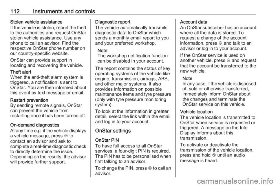 OPEL GRANDLAND X 2018.5  Owners Manual 112Instruments and controlsStolen vehicle assistance
If the vehicle is stolen, report the theft
to the authorities and request OnStar
stolen vehicle assistance. Use any
phone to call an advisor. Find 