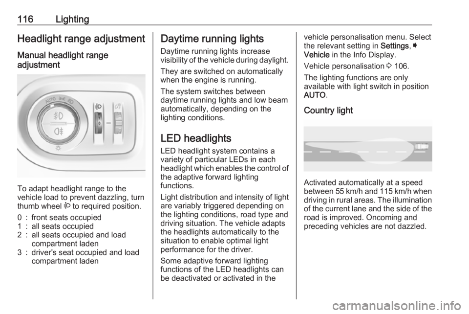 OPEL GRANDLAND X 2018.5  Manual user 116LightingHeadlight range adjustment
Manual headlight range
adjustment 
To adapt headlight range to the
vehicle load to prevent dazzling, turn
thumb wheel  ? to required position.
0:front seats occup