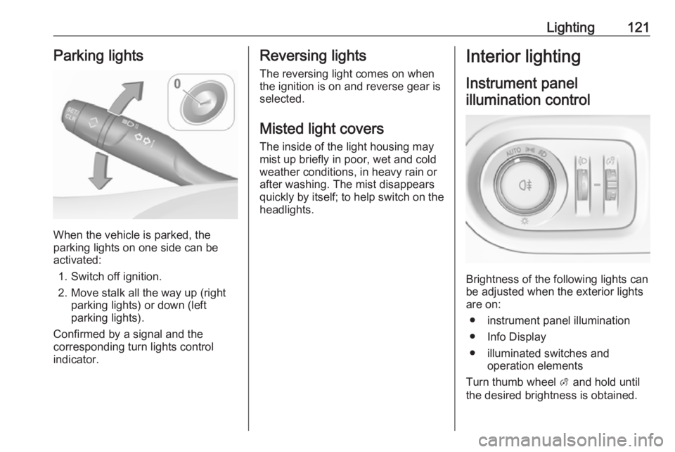 OPEL GRANDLAND X 2018.5  Manual user Lighting121Parking lights
When the vehicle is parked, the
parking lights on one side can be
activated:
1. Switch off ignition.
2. Move stalk all the way up (right parking lights) or down (left
parking