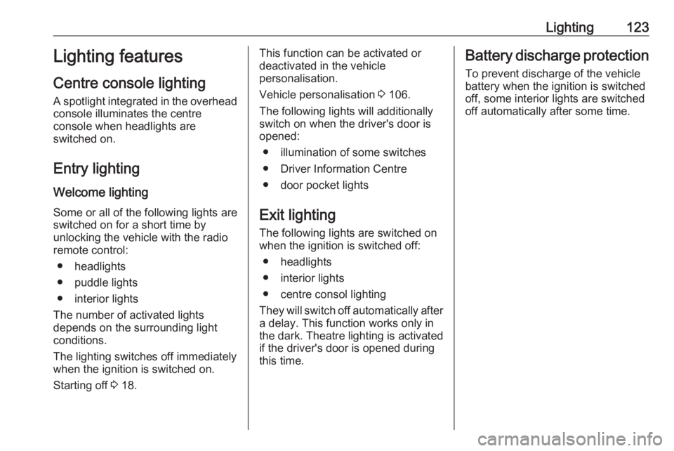 OPEL GRANDLAND X 2018.5  Manual user Lighting123Lighting features
Centre console lighting A spotlight integrated in the overheadconsole illuminates the centre
console when headlights are
switched on.
Entry lighting
Welcome lighting
Some 