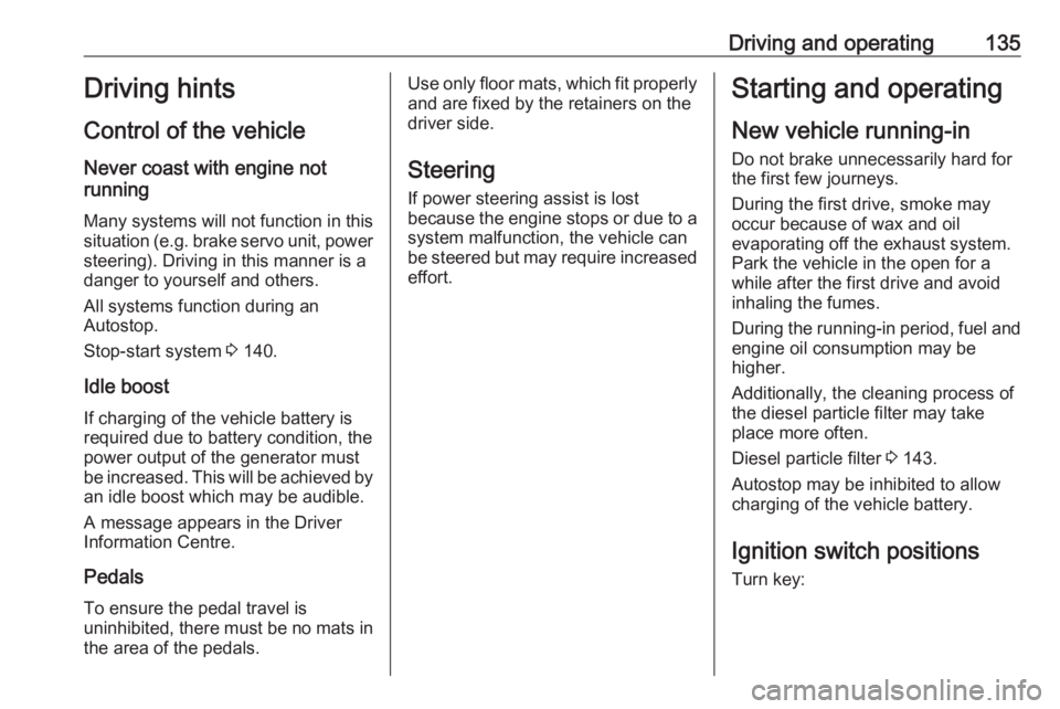 OPEL GRANDLAND X 2018.5  Manual user Driving and operating135Driving hints
Control of the vehicle
Never coast with engine not
running
Many systems will not function in this
situation ( e.g. brake servo unit, power
steering). Driving in t