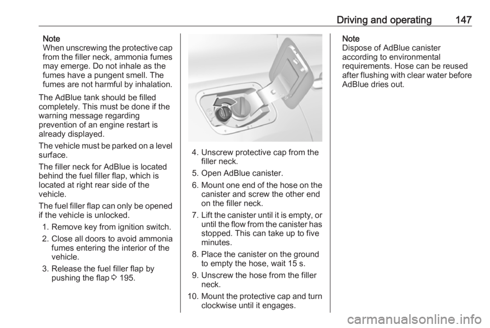 OPEL GRANDLAND X 2018.5  Owners Manual Driving and operating147Note
When unscrewing the protective cap
from the filler neck, ammonia fumes may emerge. Do not inhale as the
fumes have a pungent smell. The
fumes are not harmful by inhalation