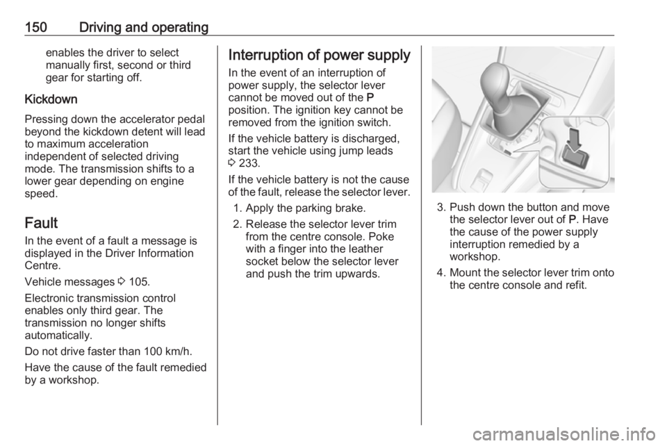 OPEL GRANDLAND X 2018.5  Owners Manual 150Driving and operatingenables the driver to select
manually first, second or third
gear for starting off.
Kickdown Pressing down the accelerator pedal
beyond the kickdown detent will lead
to maximum