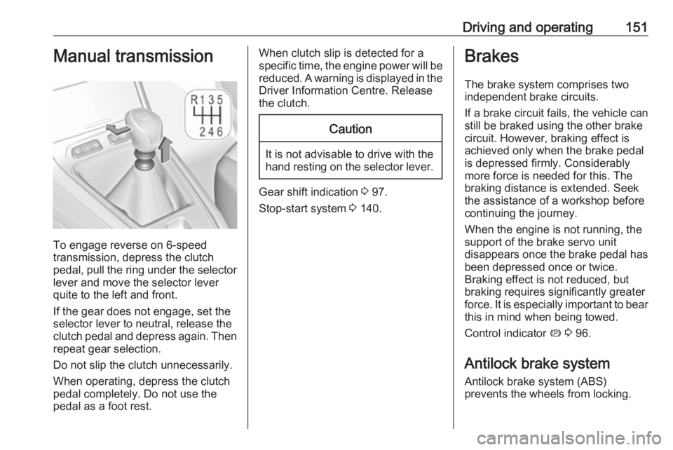 OPEL GRANDLAND X 2018.5  Manual user Driving and operating151Manual transmission
To engage reverse on 6-speed
transmission, depress the clutch
pedal, pull the ring under the selector
lever and move the selector lever
quite to the left an