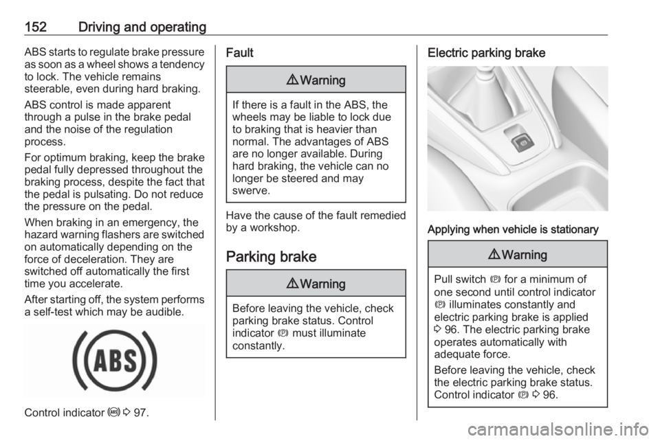 OPEL GRANDLAND X 2018.5  Owners Manual 152Driving and operatingABS starts to regulate brake pressureas soon as a wheel shows a tendency to lock. The vehicle remains
steerable, even during hard braking.
ABS control is made apparent
through 