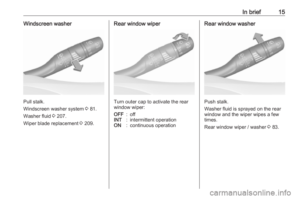 OPEL GRANDLAND X 2018.5  Manual user In brief15Windscreen washer
Pull stalk.
Windscreen washer system  3 81.
Washer fluid  3 207.
Wiper blade replacement  3 209.
Rear window wiper
Turn outer cap to activate the rear
window wiper:
OFF:off