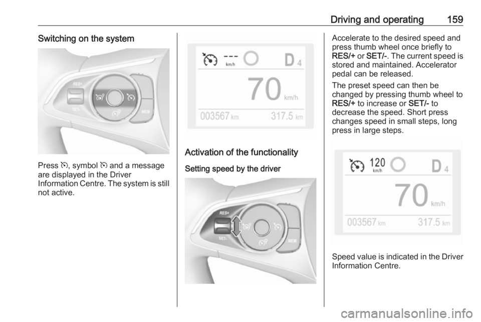 OPEL GRANDLAND X 2018.5  Owners Manual Driving and operating159Switching on the system
Press m, symbol  m and a message
are displayed in the Driver
Information Centre. The system is still not active.
Activation of the functionality
Setting