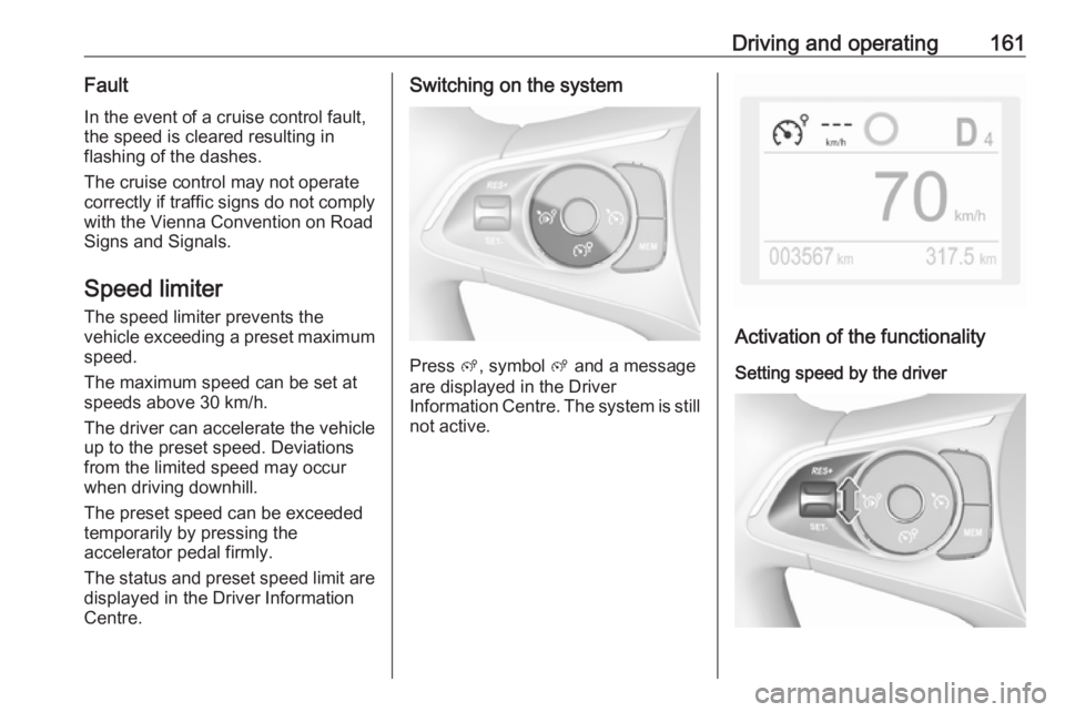 OPEL GRANDLAND X 2018.5 Owners Manual Driving and operating161Fault
In the event of a cruise control fault,
the speed is cleared resulting in
flashing of the dashes.
The cruise control may not operate
correctly if traffic signs do not com OPEL GRANDLAND X 2018.5 Owners Manual Driving and operating161Fault
In the event of a cruise control fault,
the speed is cleared resulting in
flashing of the dashes.
The cruise control may not operate
correctly if traffic signs do not com