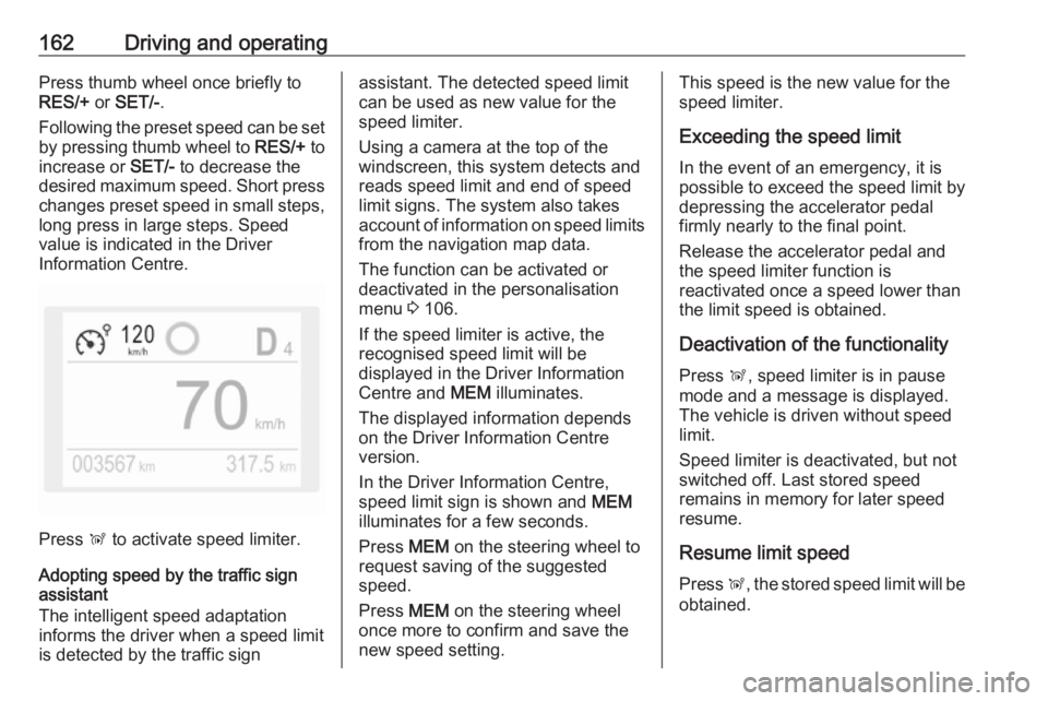 OPEL GRANDLAND X 2018.5  Owners Manual 162Driving and operatingPress thumb wheel once briefly to
RES/+  or SET/- .
Following the preset speed can be set by pressing thumb wheel to  RES/+ to
increase or  SET/- to decrease the
desired maximu