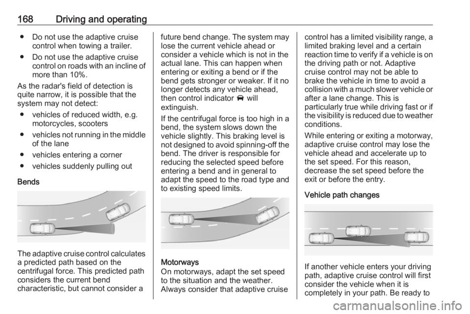 OPEL GRANDLAND X 2018.5  Manual user 168Driving and operating● Do not use the adaptive cruisecontrol when towing a trailer.
● Do not use the adaptive cruise control on roads with an incline of
more than 10%.
As the radar's field 