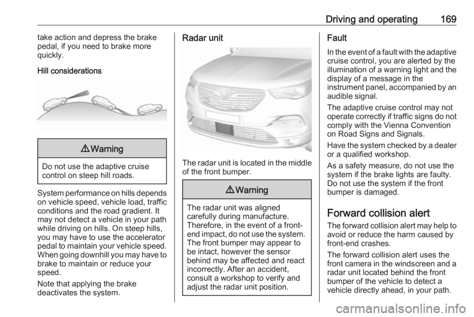OPEL GRANDLAND X 2018.5  Manual user Driving and operating169take action and depress the brake
pedal, if you need to brake more
quickly.
Hill considerations9 Warning
Do not use the adaptive cruise
control on steep hill roads.
System perf