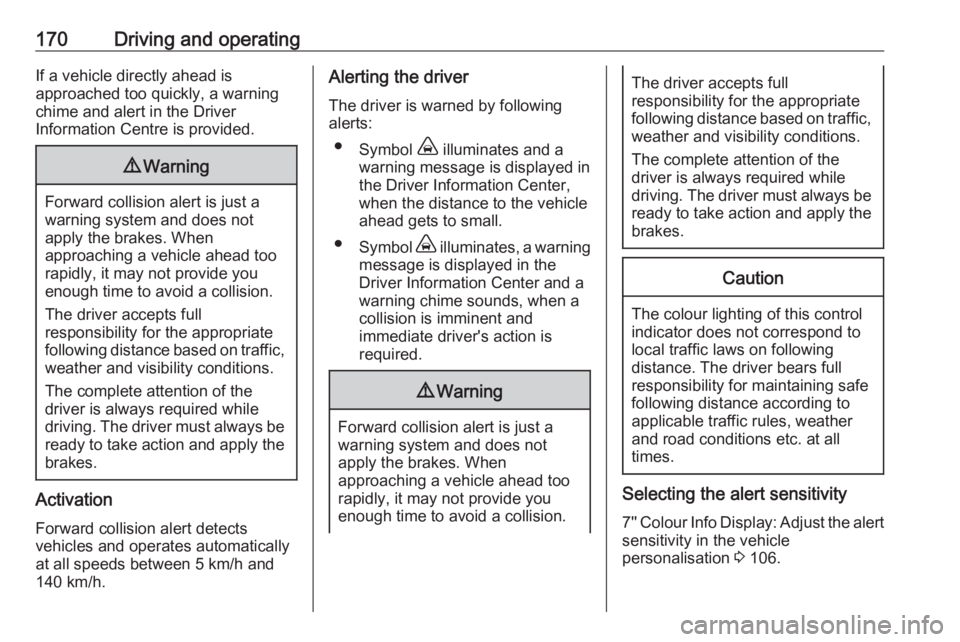 OPEL GRANDLAND X 2018.5  Manual user 170Driving and operatingIf a vehicle directly ahead is
approached too quickly, a warning
chime and alert in the Driver
Information Centre is provided.9 Warning
Forward collision alert is just a
warnin
