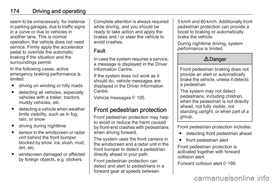 OPEL GRANDLAND X 2018.5  Manual user 174Driving and operatingseem to be unnecessary, for instance
in parking garages, due to traffic signs in a curve or due to vehicles in
another lane. This is normal
operation, the vehicle does not need