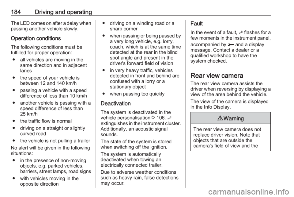 OPEL GRANDLAND X 2018.5  Owners Manual 184Driving and operatingThe LED comes on after a delay when
passing another vehicle slowly.
Operation conditions
The following conditions must be
fulfilled for proper operation:
● all vehicles are m