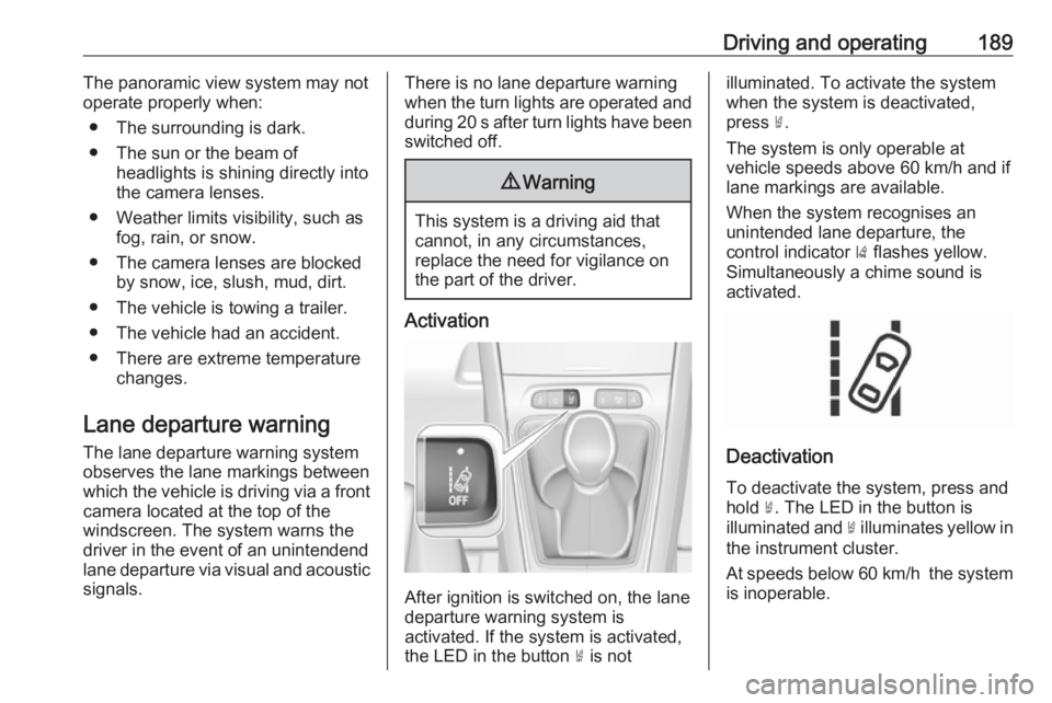 OPEL GRANDLAND X 2018.5  Owners Manual Driving and operating189The panoramic view system may not
operate properly when:
● The surrounding is dark.
● The sun or the beam of headlights is shining directly into
the camera lenses.
● Weat