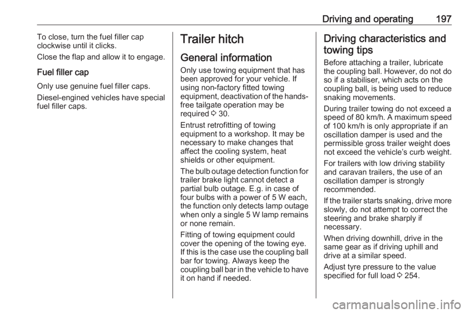 OPEL GRANDLAND X 2018.5  Owners Manual Driving and operating197To close, turn the fuel filler cap
clockwise until it clicks.
Close the flap and allow it to engage.
Fuel filler cap Only use genuine fuel filler caps.Diesel-engined vehicles h