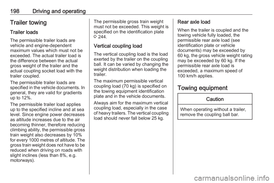 OPEL GRANDLAND X 2018.5  Owners Manual 198Driving and operatingTrailer towingTrailer loadsThe permissible trailer loads are
vehicle and engine-dependent
maximum values which must not be
exceeded. The actual trailer load is
the difference b