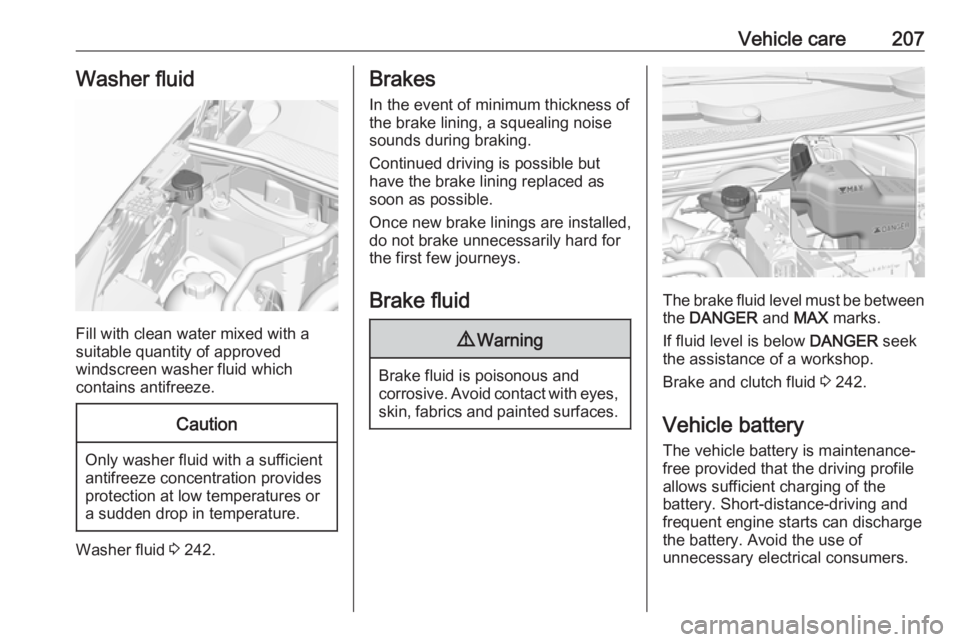 OPEL GRANDLAND X 2018.5  Owners Manual Vehicle care207Washer fluid
Fill with clean water mixed with a
suitable quantity of approved
windscreen washer fluid which
contains antifreeze.
Caution
Only washer fluid with a sufficient
antifreeze c