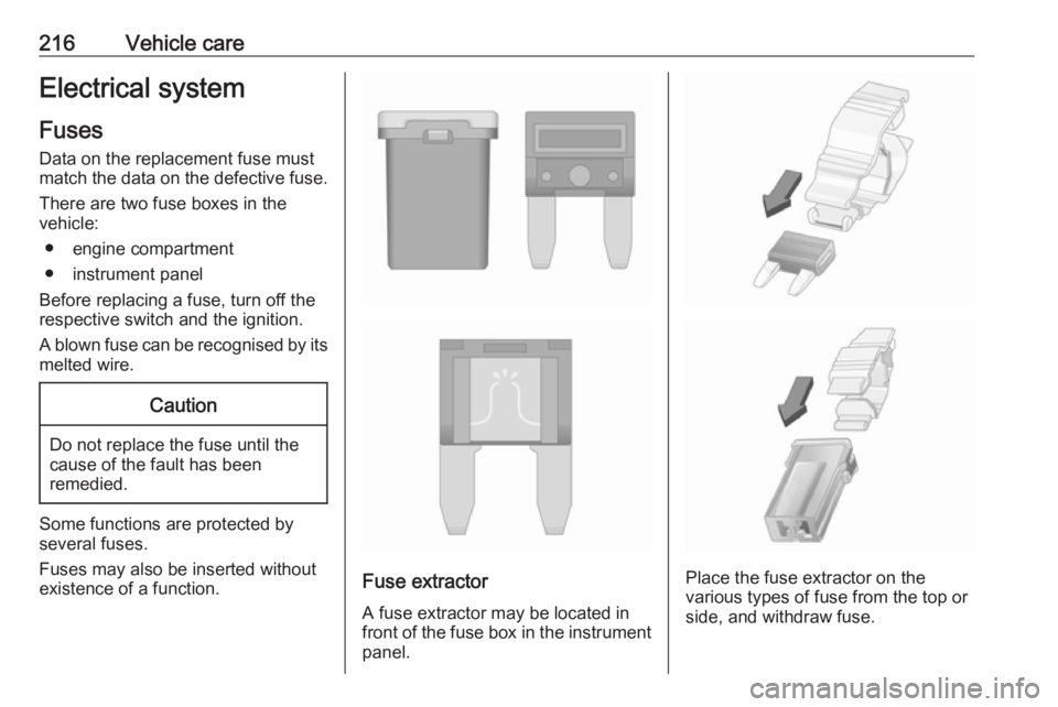 OPEL GRANDLAND X 2018.5  Owners Manual 216Vehicle careElectrical systemFuses
Data on the replacement fuse must
match the data on the defective fuse.
There are two fuse boxes in the
vehicle:
● engine compartment● instrument panel
Before