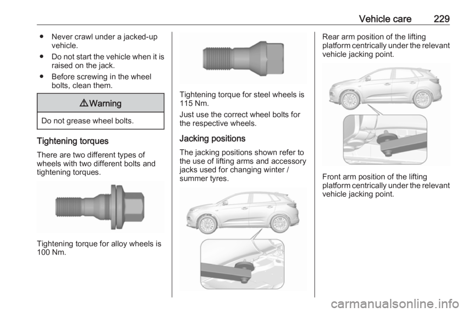 OPEL GRANDLAND X 2018.5  Manual user Vehicle care229● Never crawl under a jacked-upvehicle.
● Do not start the vehicle when it is
raised on the jack.
● Before screwing in the wheel bolts, clean them.9Warning
Do not grease wheel bol