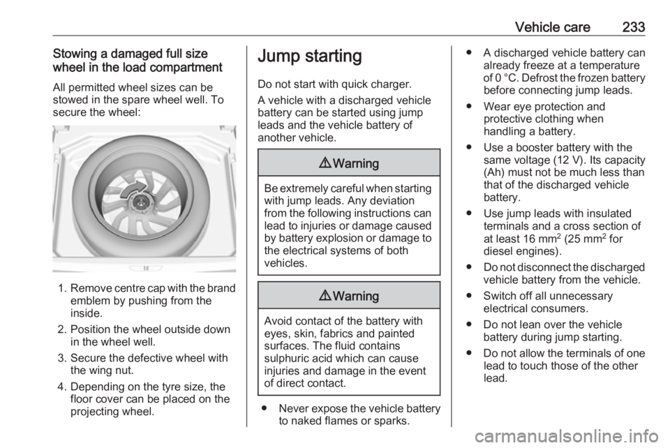 OPEL GRANDLAND X 2018.5  Manual user Vehicle care233Stowing a damaged full size
wheel in the load compartment
All permitted wheel sizes can be
stowed in the spare wheel well. To
secure the wheel:
1. Remove centre cap with the brand
emble