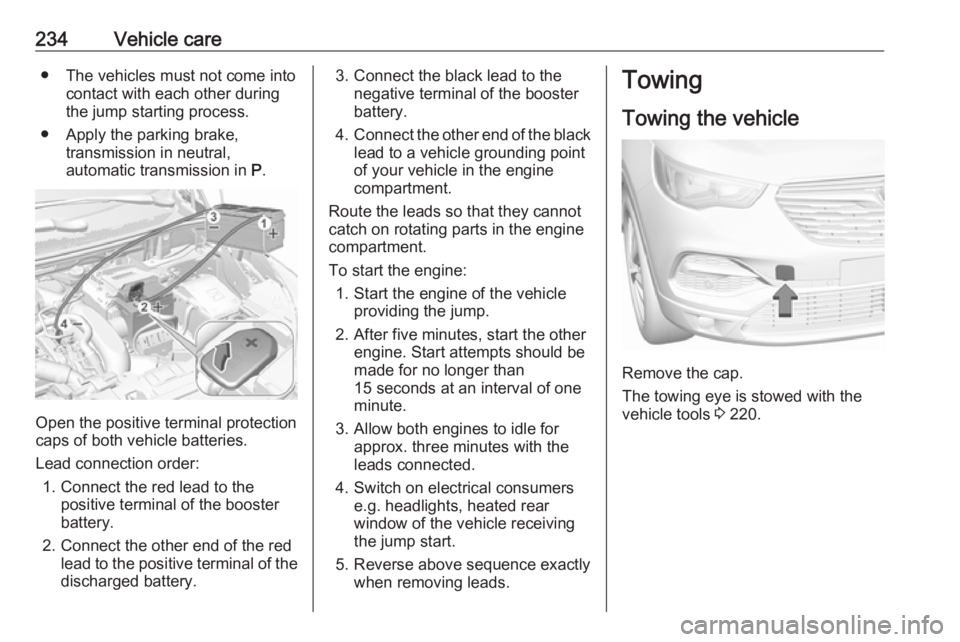 OPEL GRANDLAND X 2018.5  Owners Manual 234Vehicle care● The vehicles must not come intocontact with each other during
the jump starting process.
● Apply the parking brake, transmission in neutral,
automatic transmission in  P.
Open the