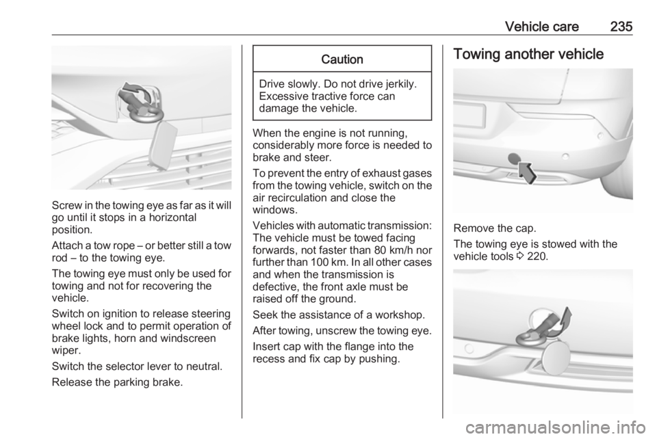 OPEL GRANDLAND X 2018.5  Manual user Vehicle care235
Screw in the towing eye as far as it will
go until it stops in a horizontal
position.
Attach a tow rope – or better still a tow
rod – to the towing eye.
The towing eye must only be