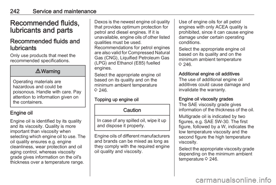OPEL GRANDLAND X 2018.5  Manual user 242Service and maintenanceRecommended fluids,lubricants and parts
Recommended fluids and lubricants
Only use products that meet the
recommended specifications.9 Warning
Operating materials are
hazardo