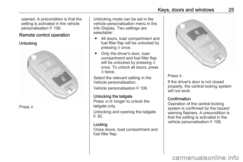 OPEL GRANDLAND X 2018.5  Manual user Keys, doors and windows25opened. A precondition is that the
setting is activated in the vehicle
personalisation  3 106.
Remote control operation
Unlocking
Press  O.
Unlocking mode can be set in the
ve