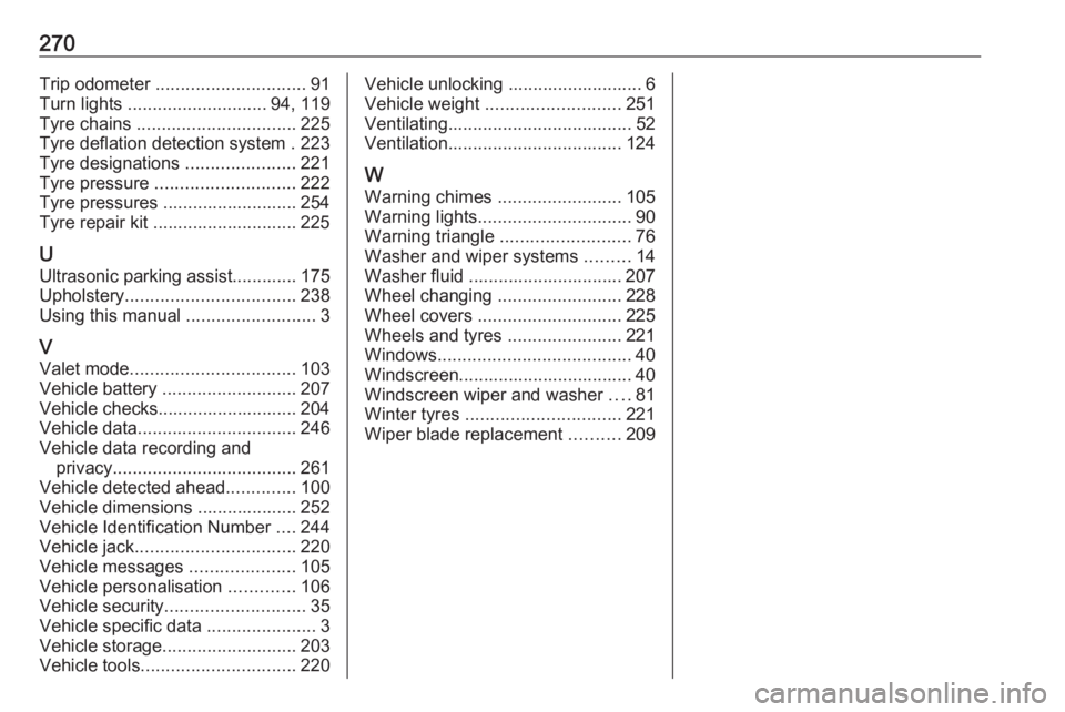 OPEL GRANDLAND X 2018.5  Owners Manual 270Trip odometer .............................. 91
Turn lights  ............................ 94, 119
Tyre chains  ................................ 225
Tyre deflation detection system . 223
Tyre design