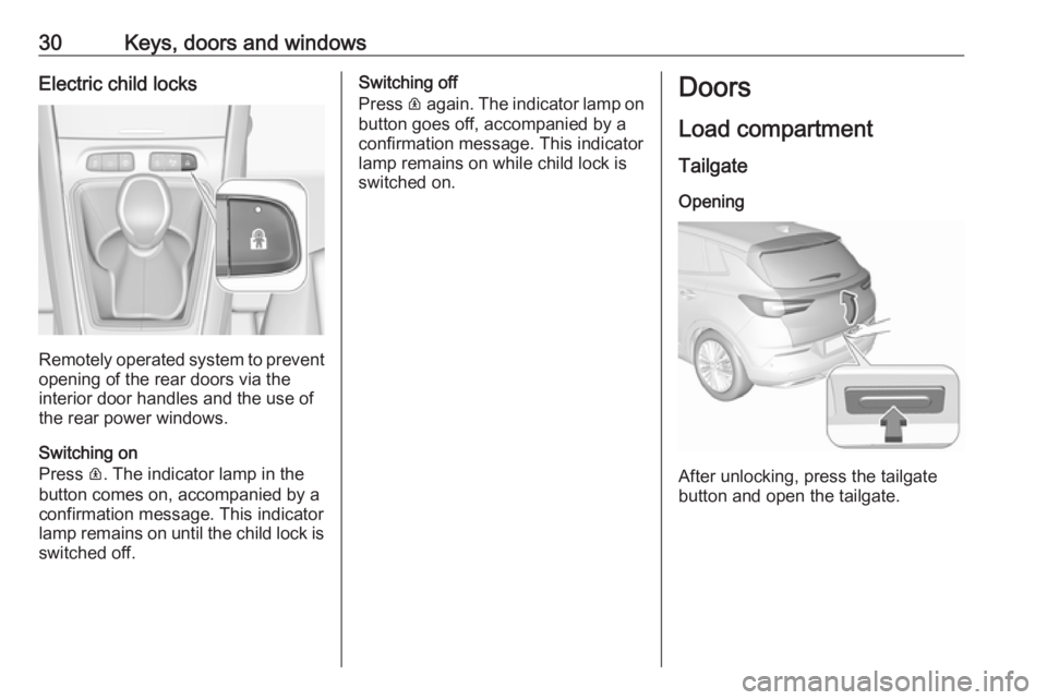 OPEL GRANDLAND X 2018.5 Owners Guide 30Keys, doors and windowsElectric child locks
Remotely operated system to prevent
opening of the rear doors via the
interior door handles and the use of
the rear power windows.
Switching on
Press  R. 