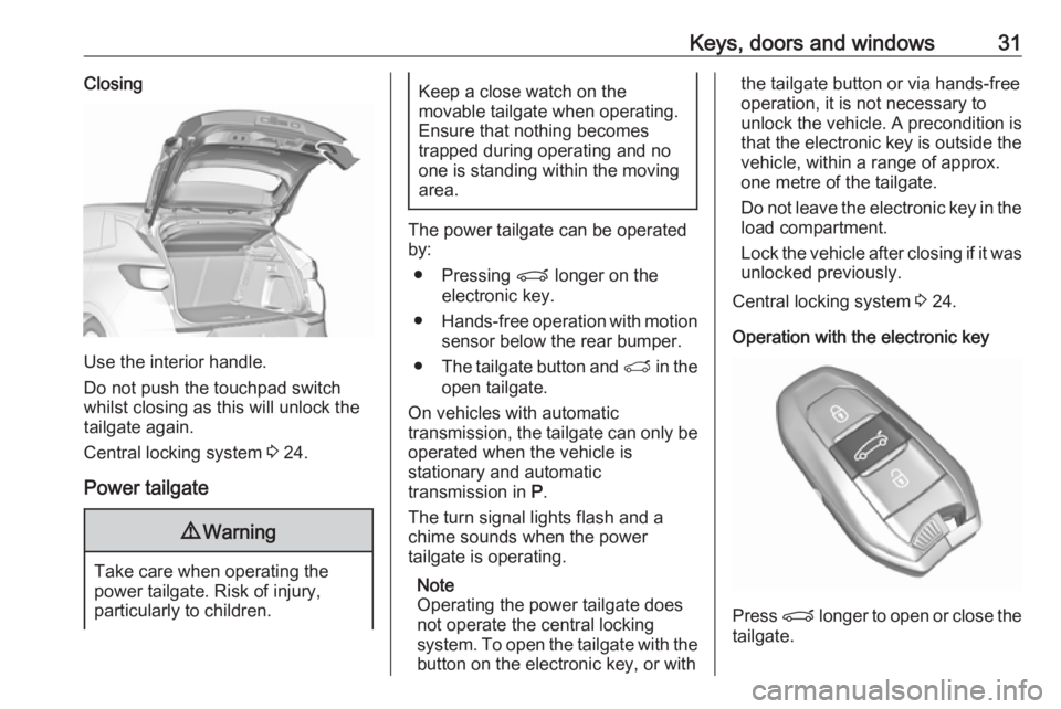 OPEL GRANDLAND X 2018.5  Owners Manual Keys, doors and windows31Closing
Use the interior handle.
Do not push the touchpad switch
whilst closing as this will unlock the
tailgate again.
Central locking system  3 24.
Power tailgate
9 Warning
