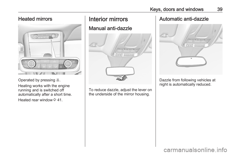 OPEL GRANDLAND X 2018.5 Manual user Keys, doors and windows39Heated mirrors
Operated by pressing b.
Heating works with the engine
running and is switched off
automatically after a short time.
Heated rear window 3 41.
Interior mirrors
M OPEL GRANDLAND X 2018.5 Manual user Keys, doors and windows39Heated mirrors
Operated by pressing b.
Heating works with the engine
running and is switched off
automatically after a short time.
Heated rear window 3 41.
Interior mirrors
M