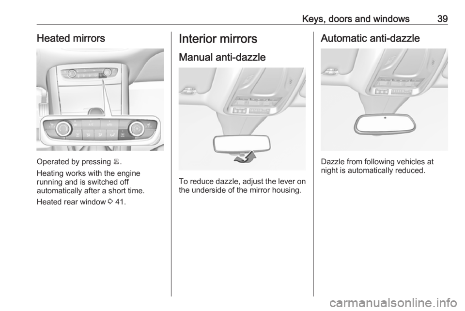 OPEL GRANDLAND X 2018.5 Service Manual Keys, doors and windows39Heated mirrors
Operated by pressing b.
Heating works with the engine
running and is switched off
automatically after a short time.
Heated rear window  3 41.
Interior mirrors
M