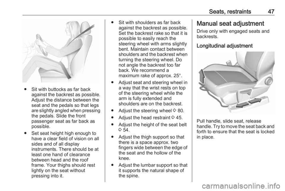 OPEL GRANDLAND X 2018.5  Owners Manual Seats, restraints47
● Sit with buttocks as far backagainst the backrest as possible.
Adjust the distance between the
seat and the pedals so that legs
are slightly angled when pressing
the pedals. Sl