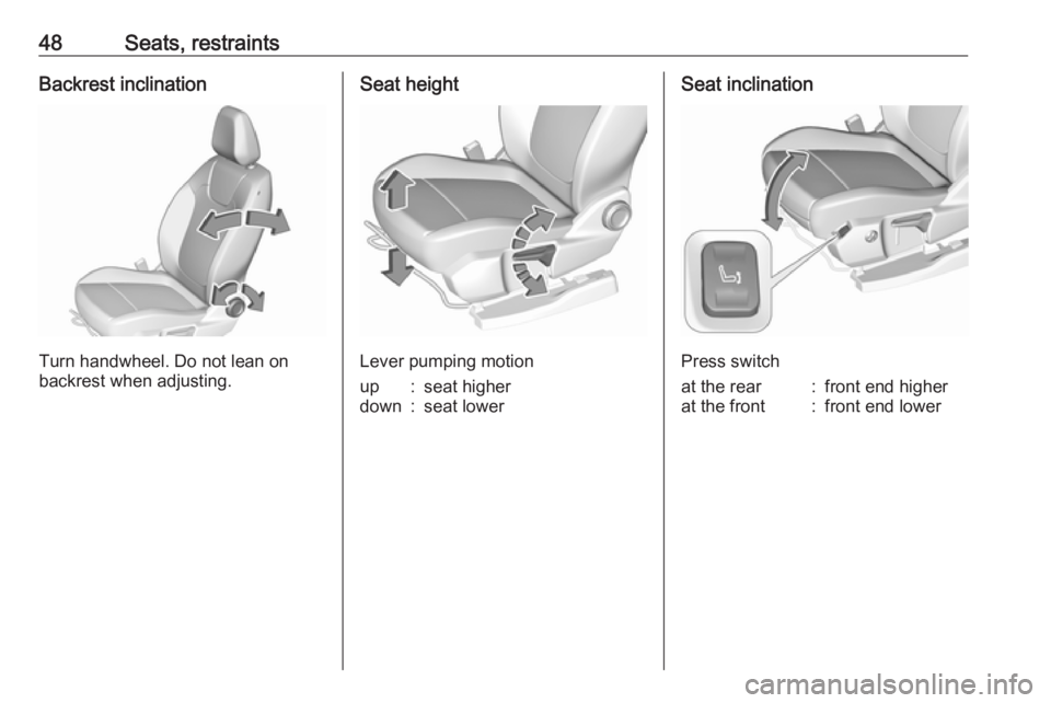 OPEL GRANDLAND X 2018.5 Service Manual 48Seats, restraintsBackrest inclination
Turn handwheel. Do not lean on
backrest when adjusting.
Seat height
Lever pumping motion
up:seat higherdown:seat lowerSeat inclination
Press switch
at the rear: