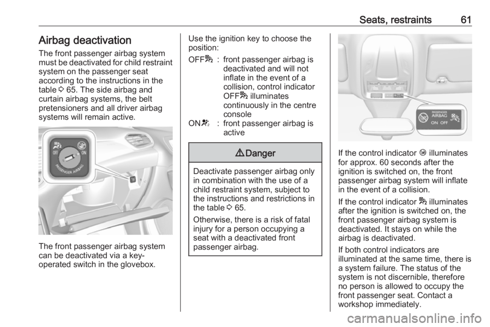 OPEL GRANDLAND X 2018.5 Repair Manual Seats, restraints61Airbag deactivation
The front passenger airbag system
must be deactivated for child restraint
system on the passenger seat
according to the instructions in the
table  3 65. The side