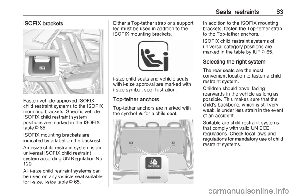 OPEL GRANDLAND X 2018.5 Repair Manual Seats, restraints63ISOFIX brackets
Fasten vehicle-approved ISOFIX
child restraint systems to the ISOFIX
mounting brackets. Specific vehicle
ISOFIX child restraint system
positions are marked in the IS