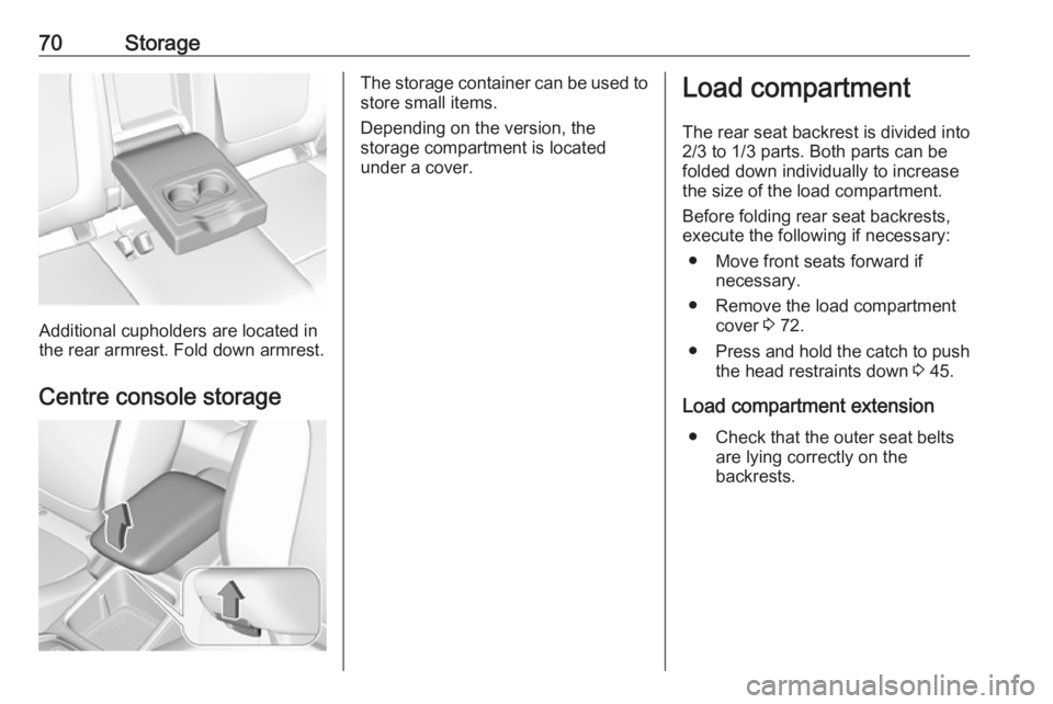 OPEL GRANDLAND X 2018.5 Manual PDF 70Storage
Additional cupholders are located in
the rear armrest. Fold down armrest.
Centre console storage
The storage container can be used to
store small items.
Depending on the version, the
storage