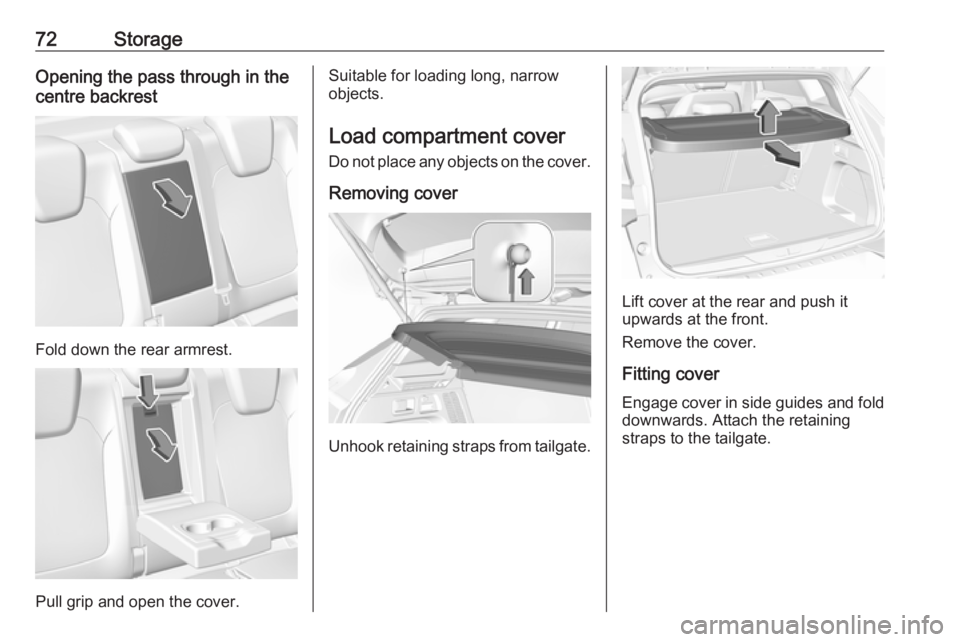 OPEL GRANDLAND X 2018.5 Manual PDF 72StorageOpening the pass through in the
centre backrest
Fold down the rear armrest.
Pull grip and open the cover.
Suitable for loading long, narrow
objects.
Load compartment cover Do not place any ob