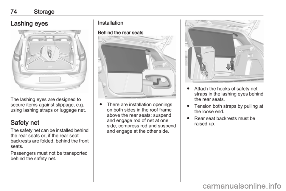 OPEL GRANDLAND X 2018.5  Owners Manual 74StorageLashing eyes
The lashing eyes are designed to
secure items against slippage, e.g.
using lashing straps or luggage net.
Safety net The safety net can be installed behind
the rear seats or, if 