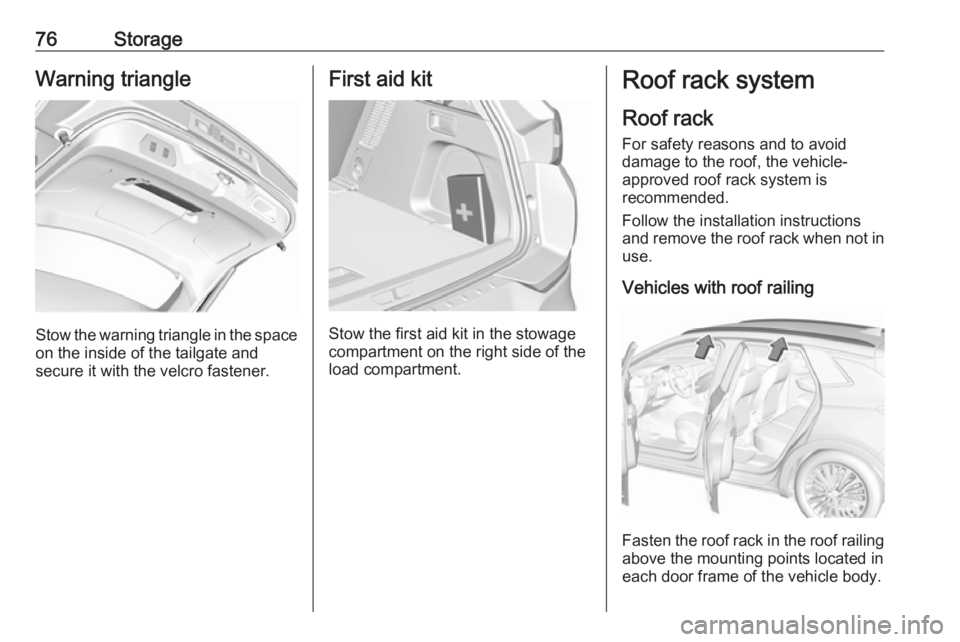 OPEL GRANDLAND X 2018.5 Manual PDF 76StorageWarning triangle
Stow the warning triangle in the space
on the inside of the tailgate and
secure it with the velcro fastener.
First aid kit
Stow the first aid kit in the stowage
compartment o