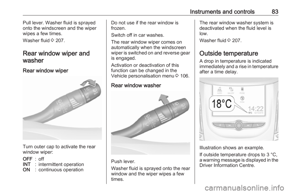 OPEL GRANDLAND X 2018.5  Owners Manual Instruments and controls83Pull lever. Washer fluid is sprayed
onto the windscreen and the wiper
wipes a few times.
Washer fluid  3 207.
Rear window wiper and washer
Rear window wiper
Turn outer cap to