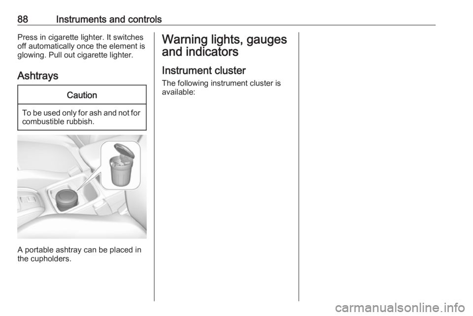 OPEL GRANDLAND X 2018.5  Owners Manual 88Instruments and controlsPress in cigarette lighter. It switches
off automatically once the element is
glowing. Pull out cigarette lighter.
AshtraysCaution
To be used only for ash and not for combust