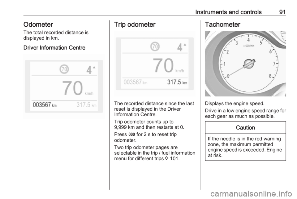 OPEL GRANDLAND X 2018.5  Manual user Instruments and controls91Odometer
The total recorded distance is
displayed in km.
Driver Information CentreTrip odometer
The recorded distance since the last
reset is displayed in the Driver
Informat