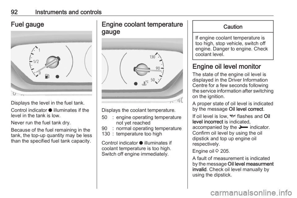 OPEL GRANDLAND X 2018.5  Owners Manual 92Instruments and controlsFuel gauge
Displays the level in the fuel tank.
Control indicator  o illuminates if the
level in the tank is low.
Never run the fuel tank dry.
Because of the fuel remaining i